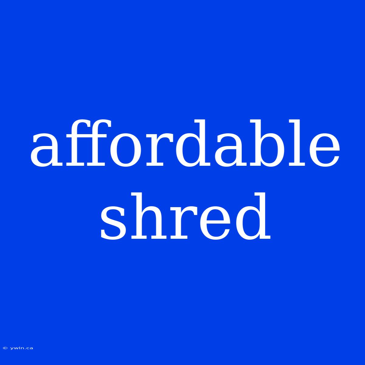 Affordable Shred