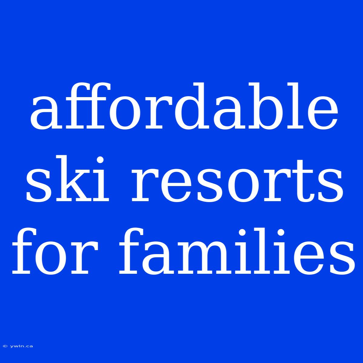 Affordable Ski Resorts For Families