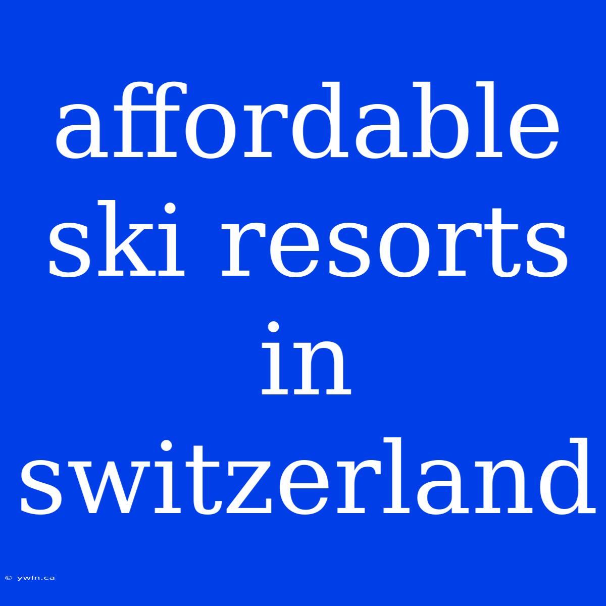 Affordable Ski Resorts In Switzerland