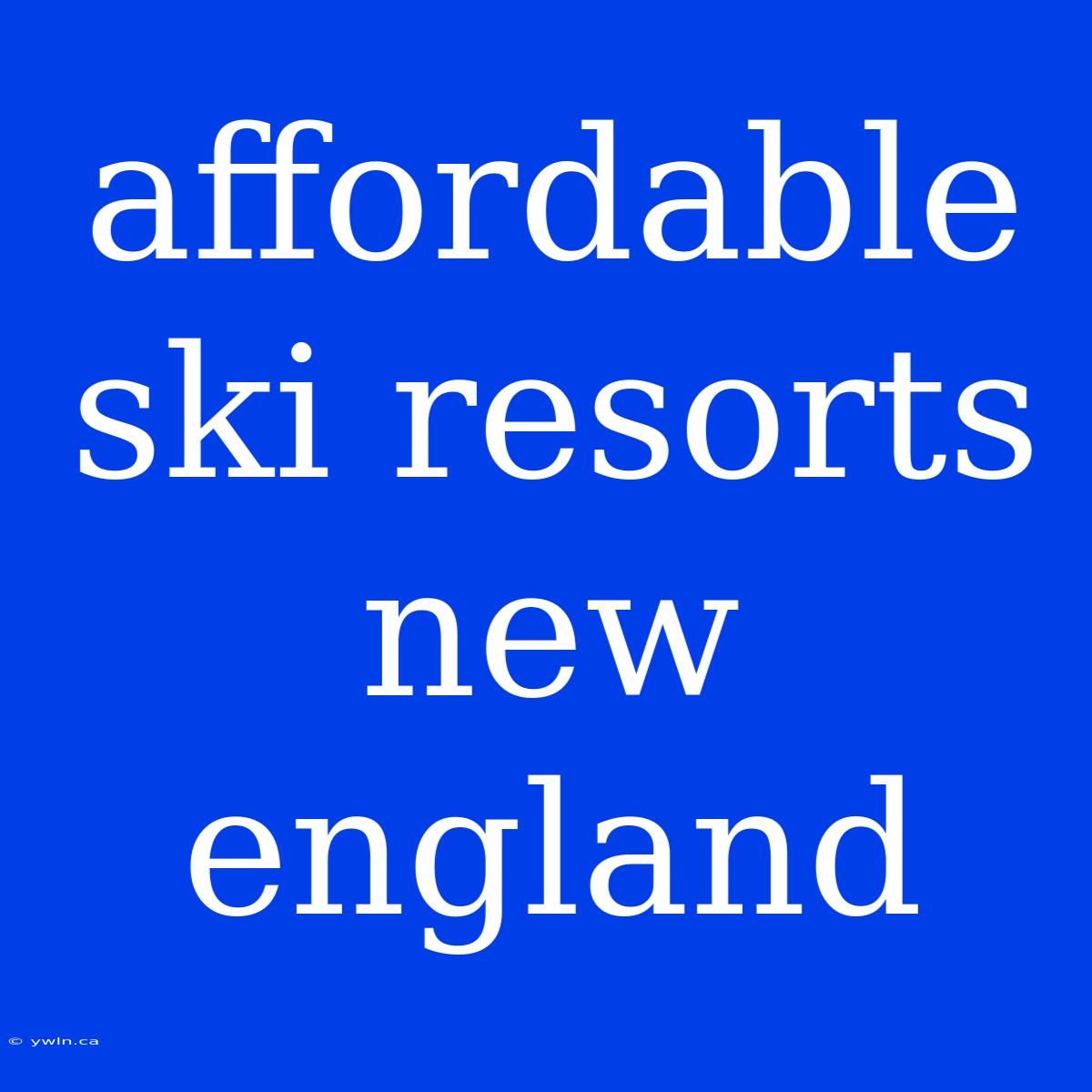 Affordable Ski Resorts New England