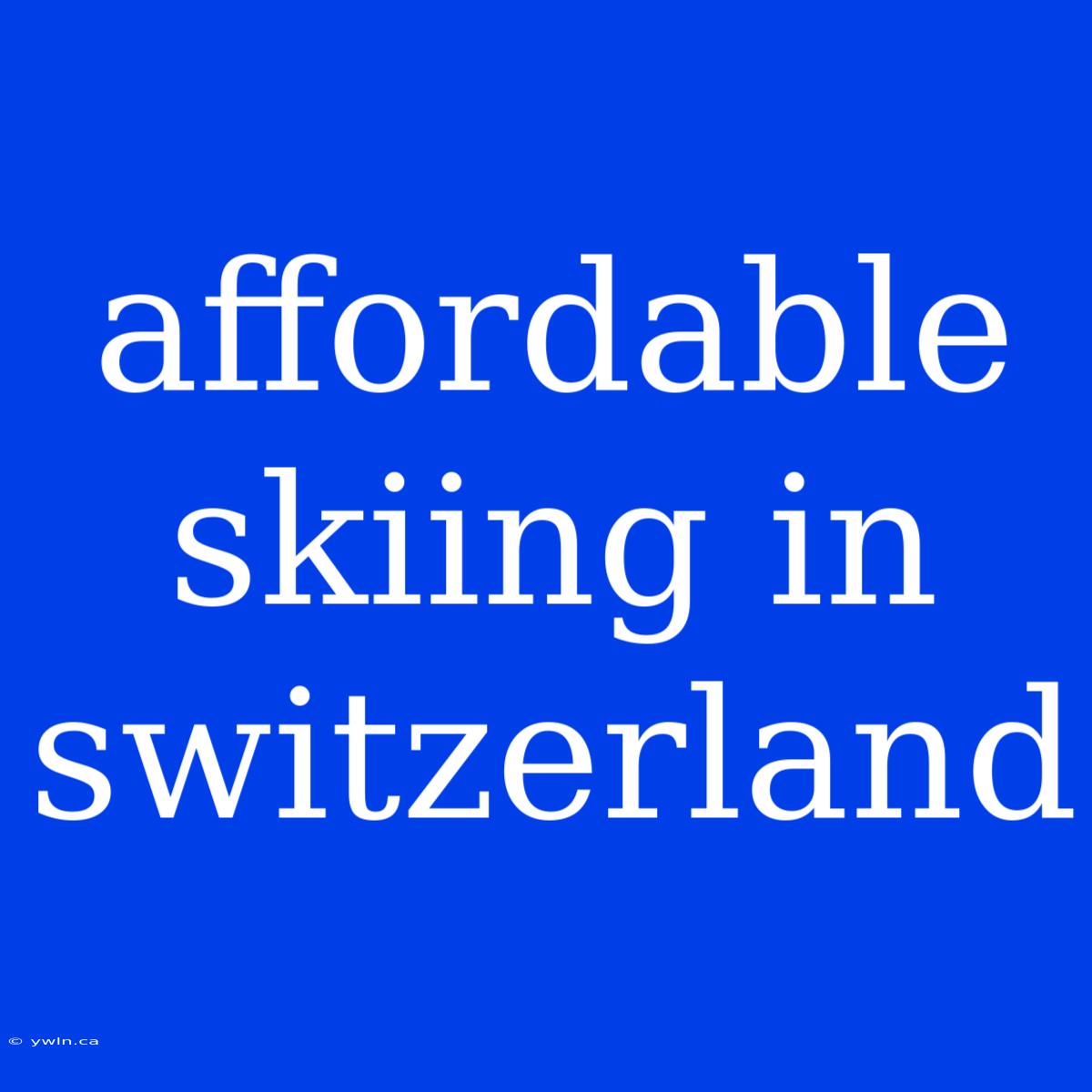 Affordable Skiing In Switzerland