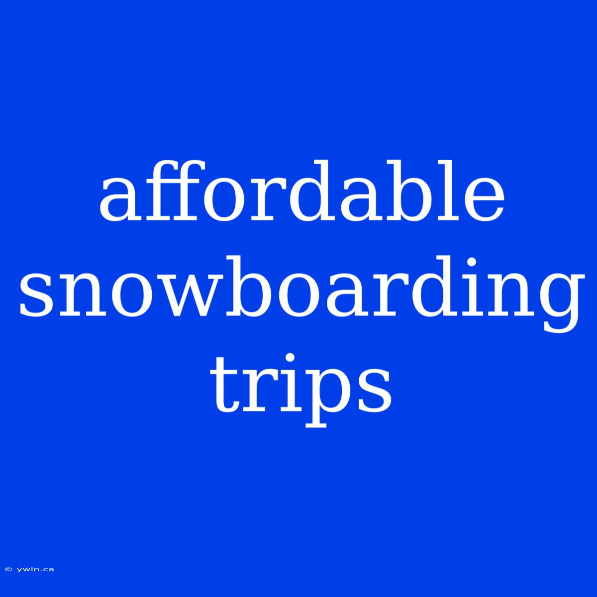 Affordable Snowboarding Trips