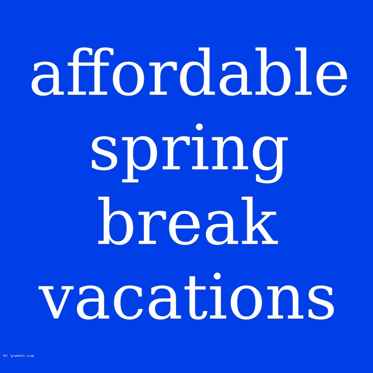 Affordable Spring Break Vacations