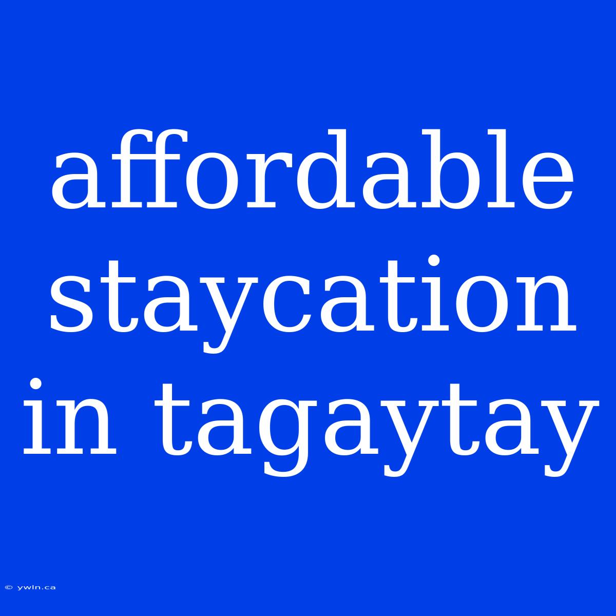 Affordable Staycation In Tagaytay