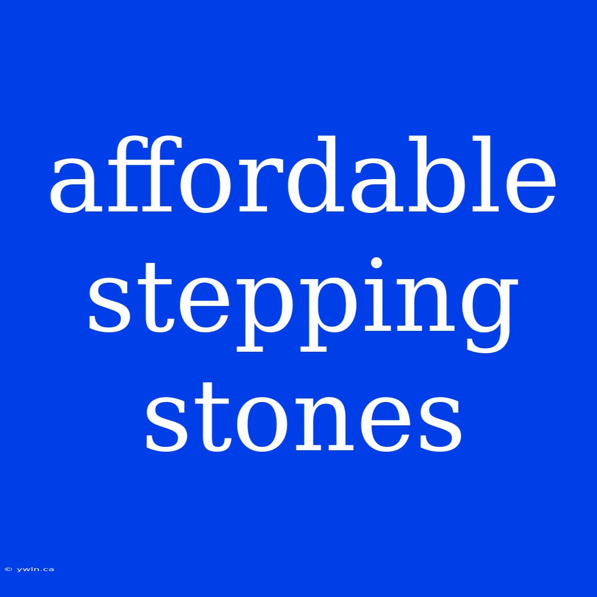 Affordable Stepping Stones