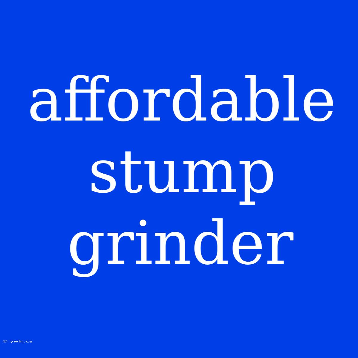 Affordable Stump Grinder