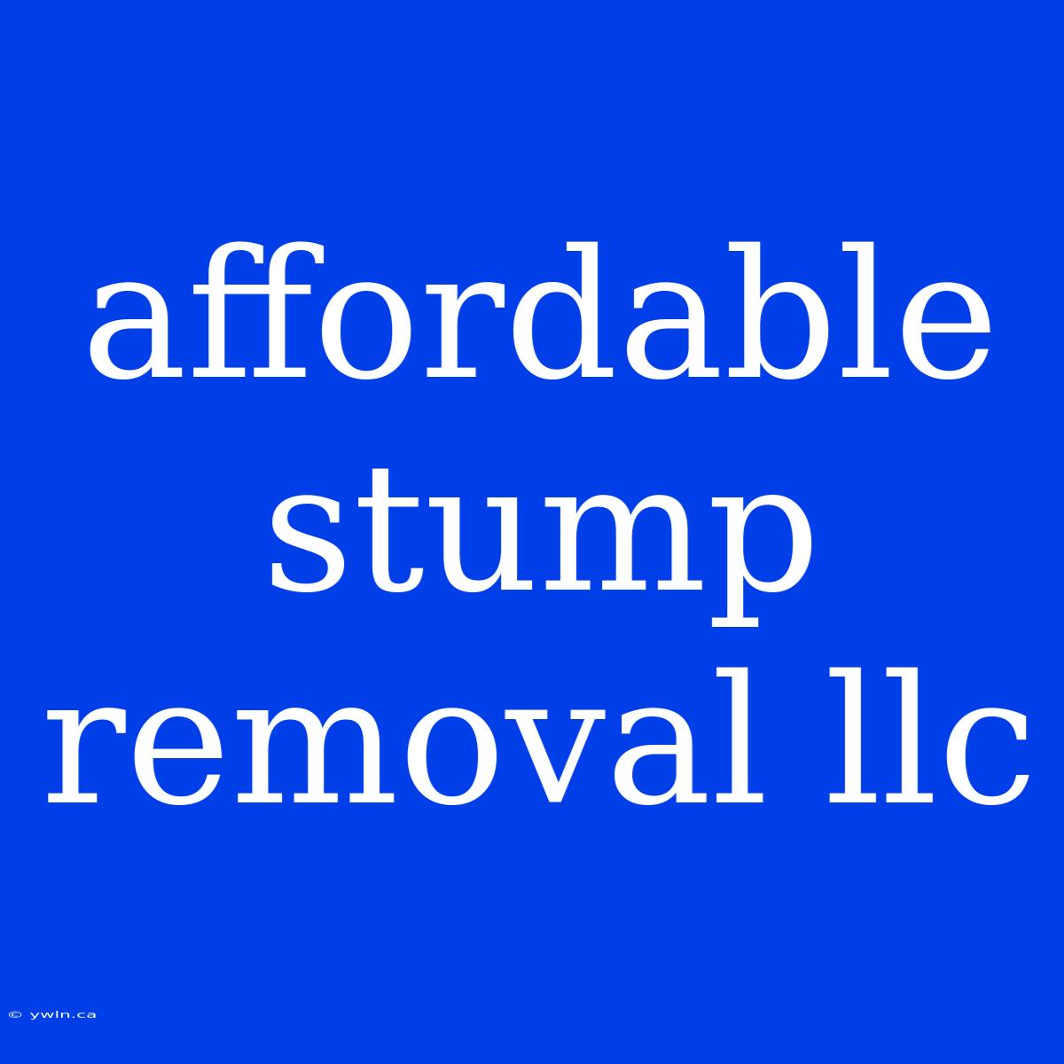 Affordable Stump Removal Llc