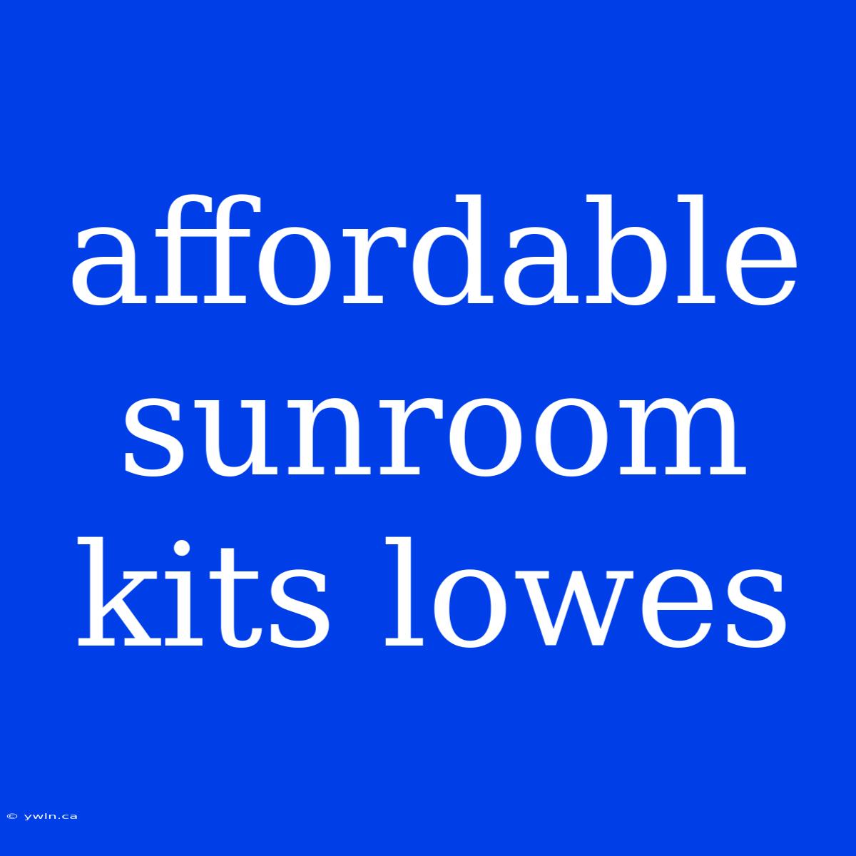 Affordable Sunroom Kits Lowes