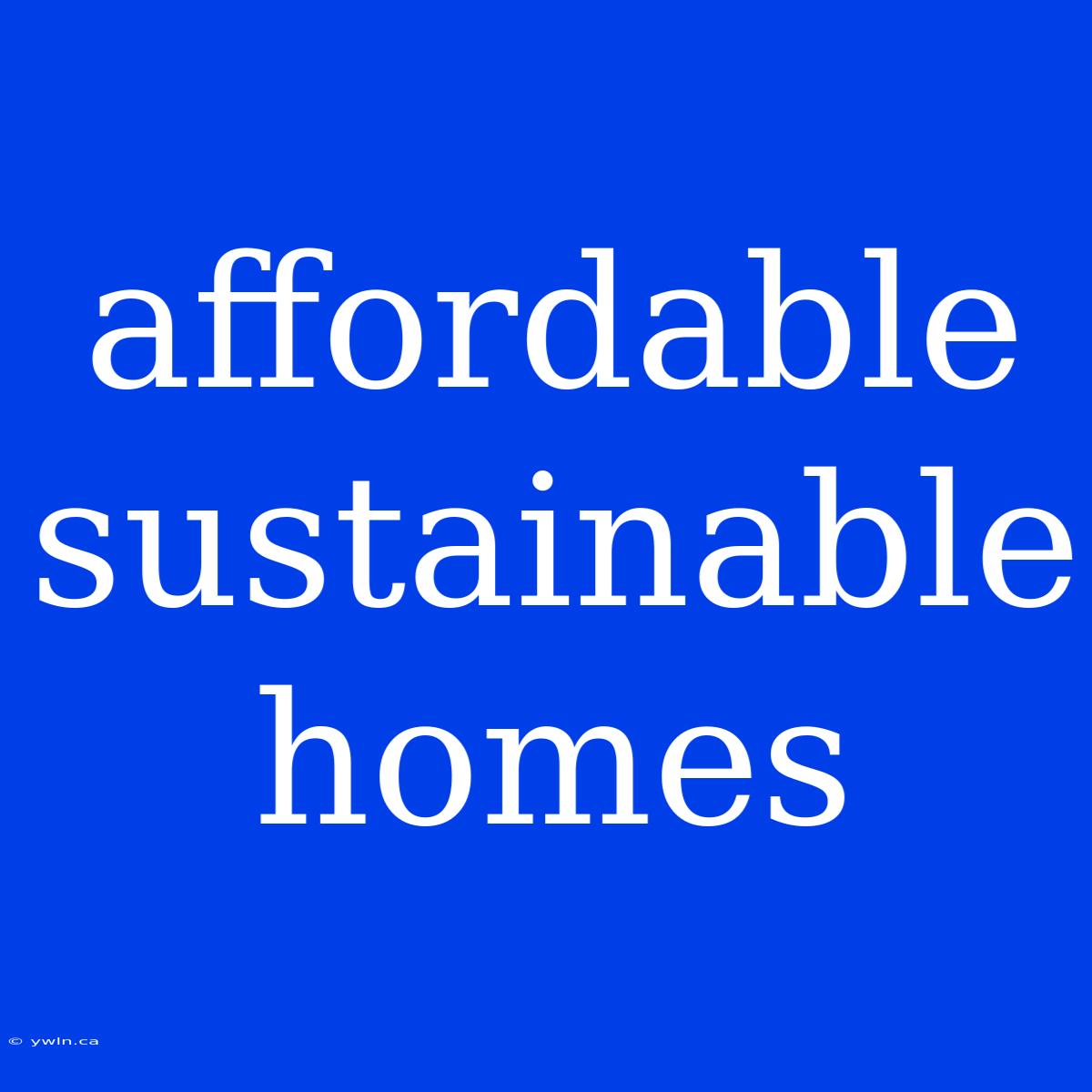 Affordable Sustainable Homes