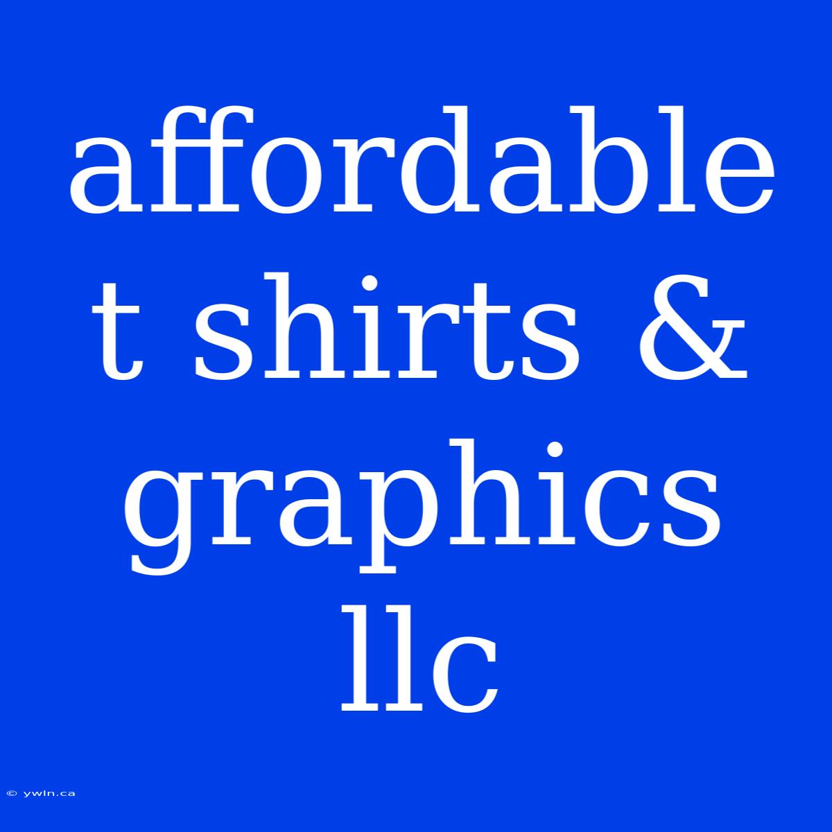 Affordable T Shirts & Graphics Llc