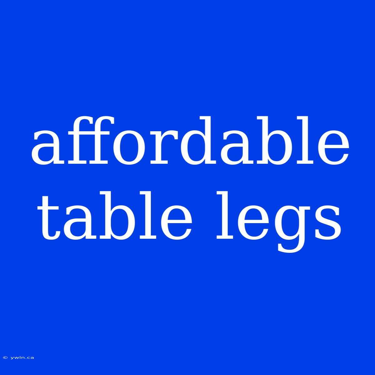 Affordable Table Legs