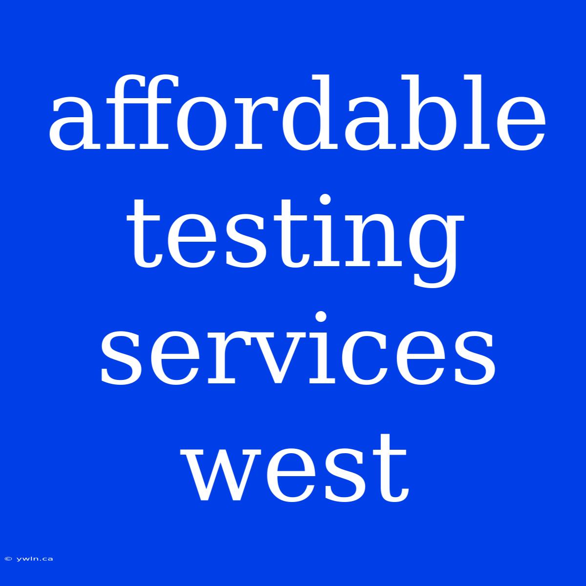 Affordable Testing Services West