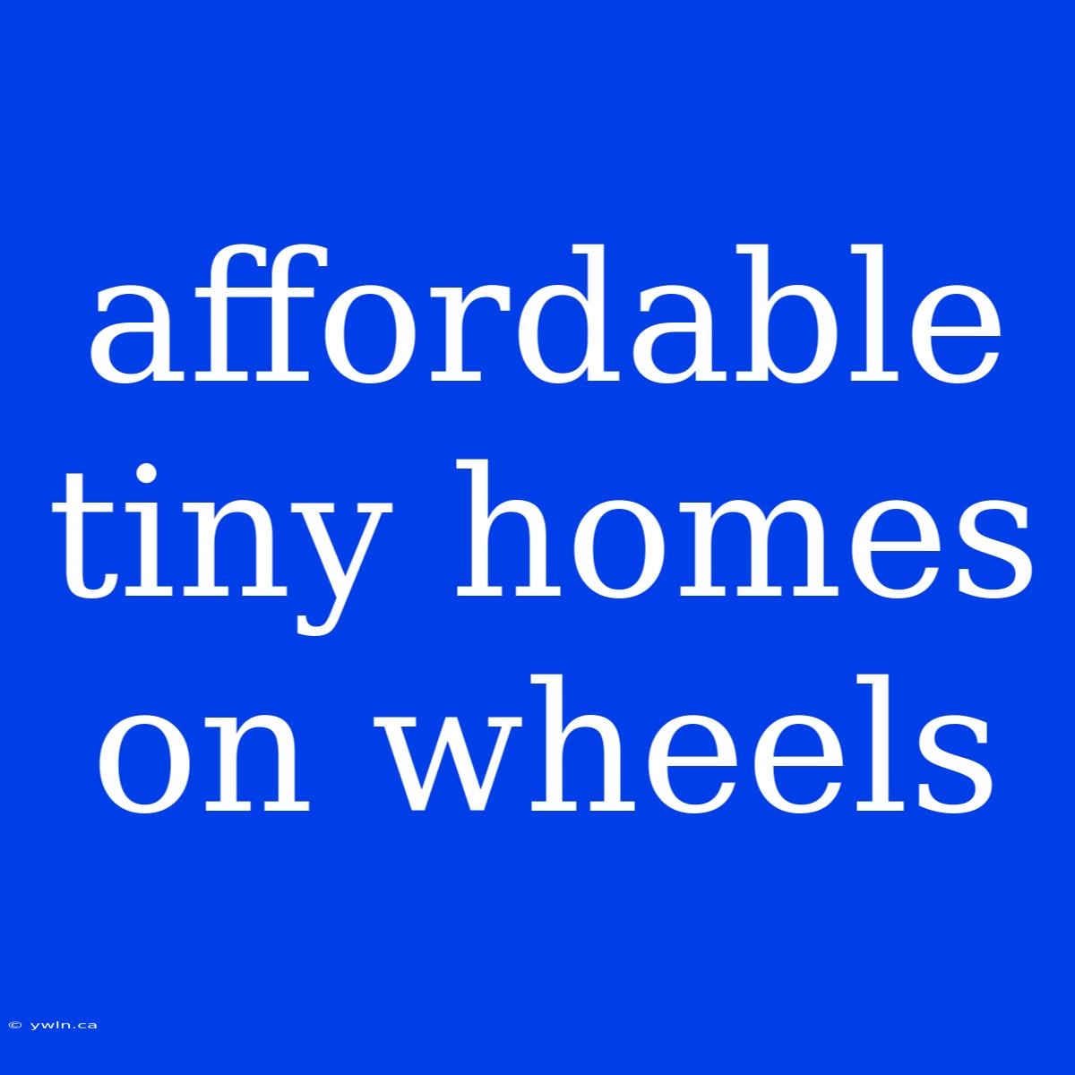 Affordable Tiny Homes On Wheels