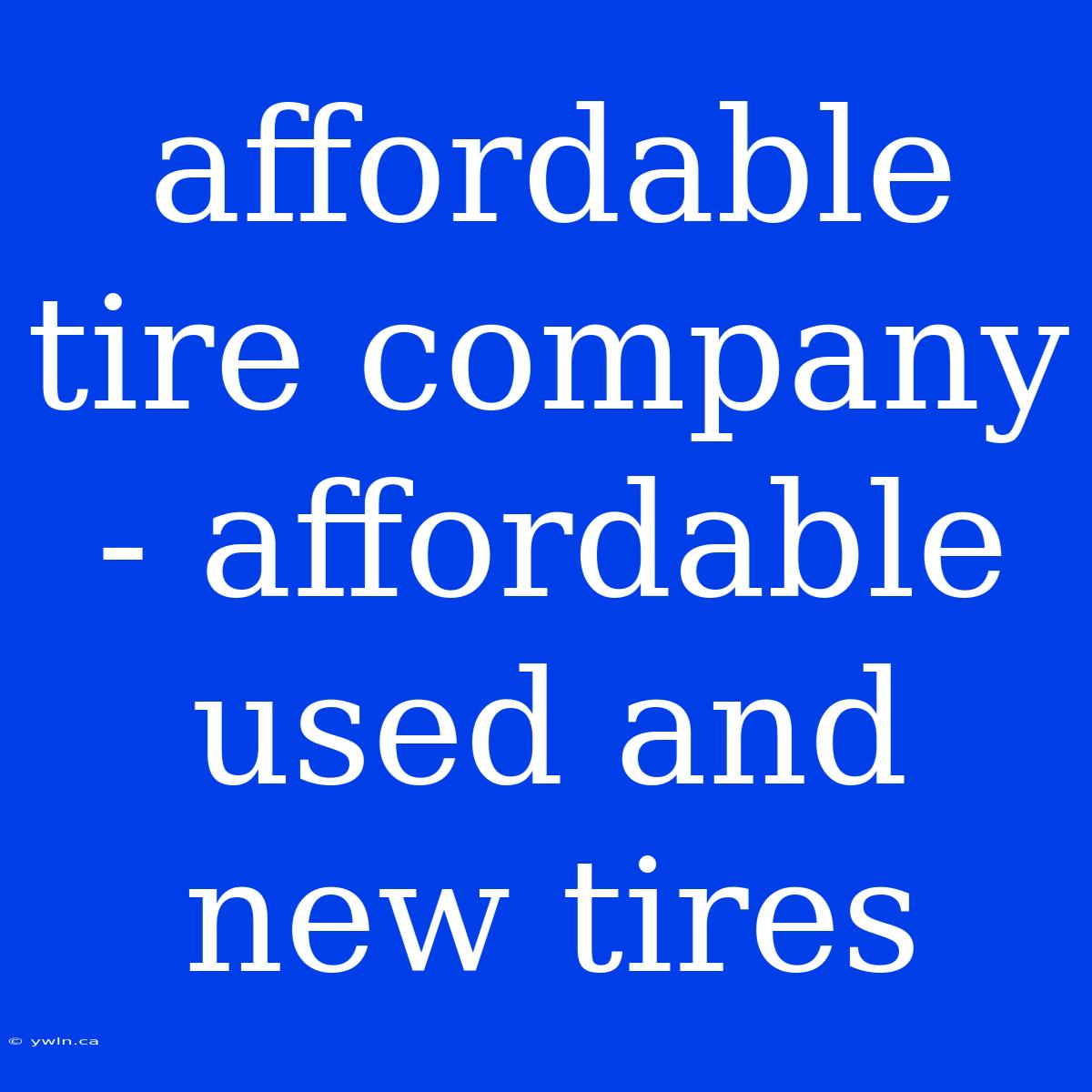 Affordable Tire Company - Affordable Used And New Tires