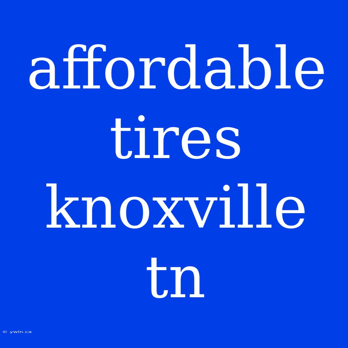 Affordable Tires Knoxville Tn