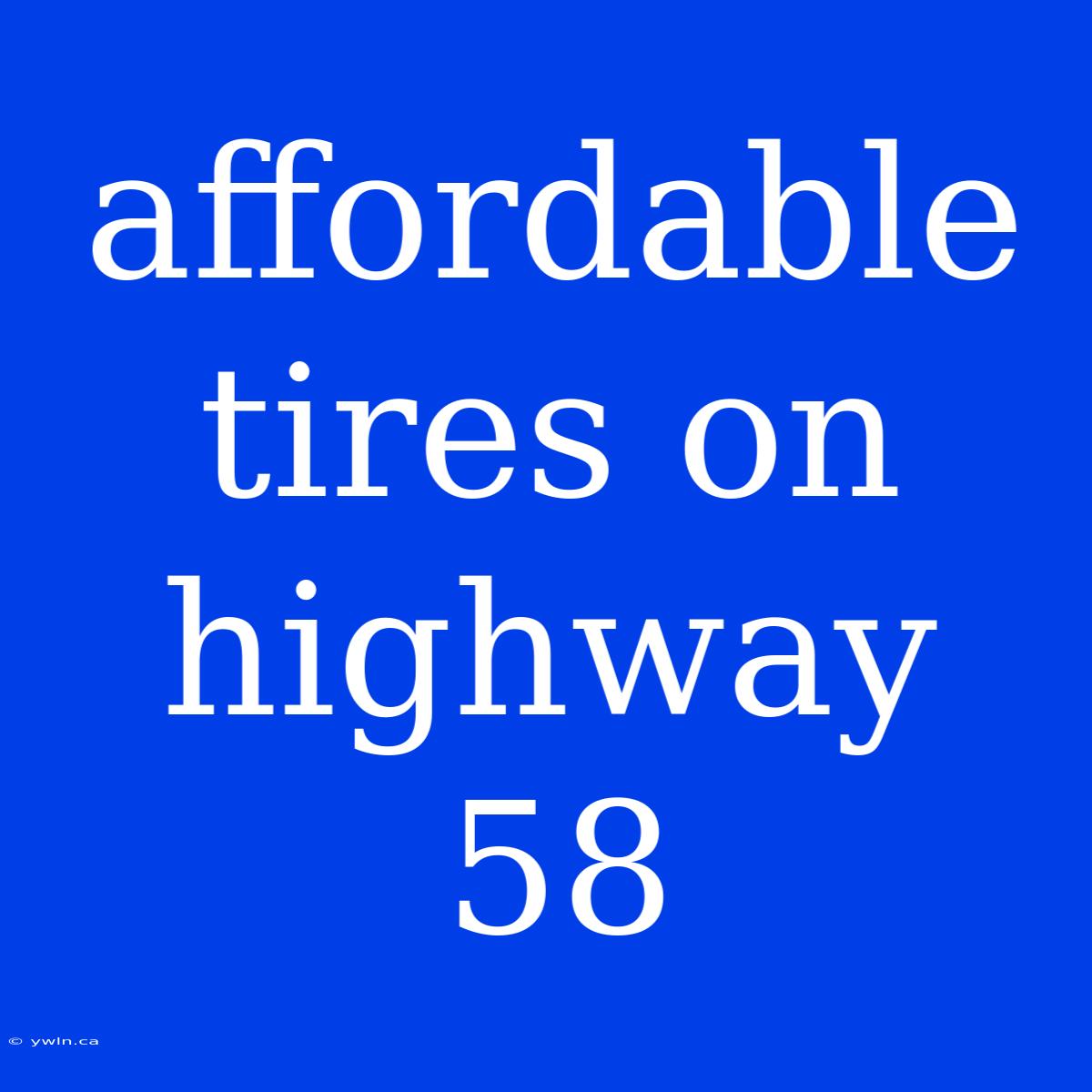 Affordable Tires On Highway 58