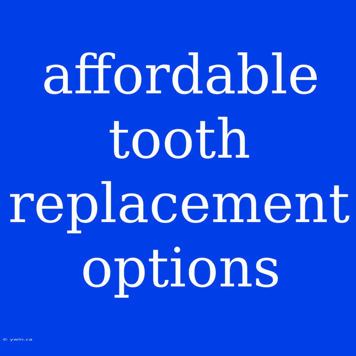 Affordable Tooth Replacement Options