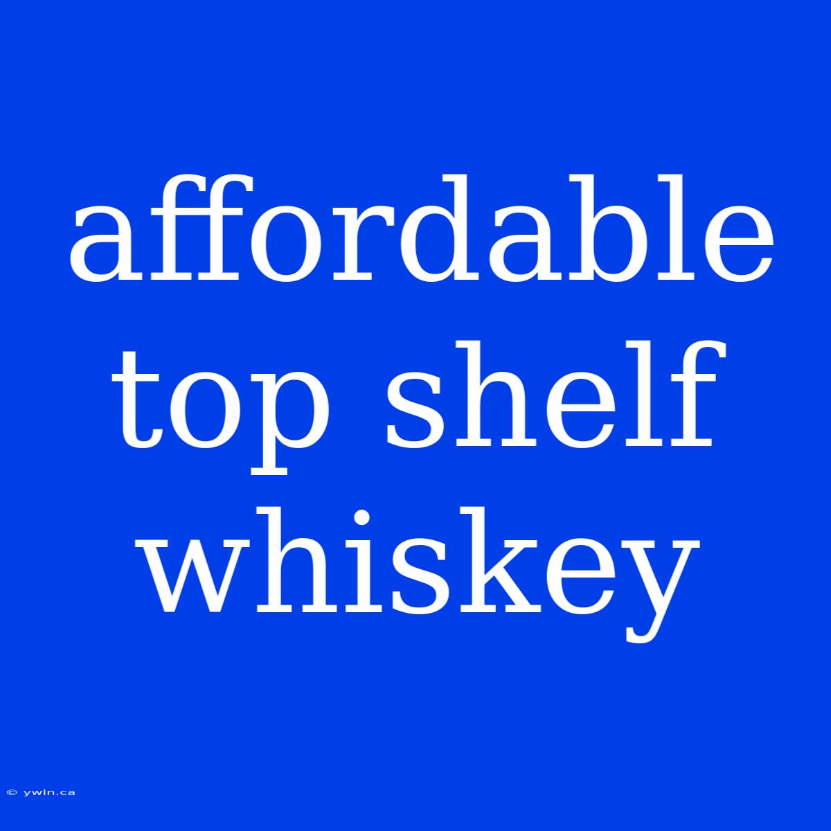 Affordable Top Shelf Whiskey