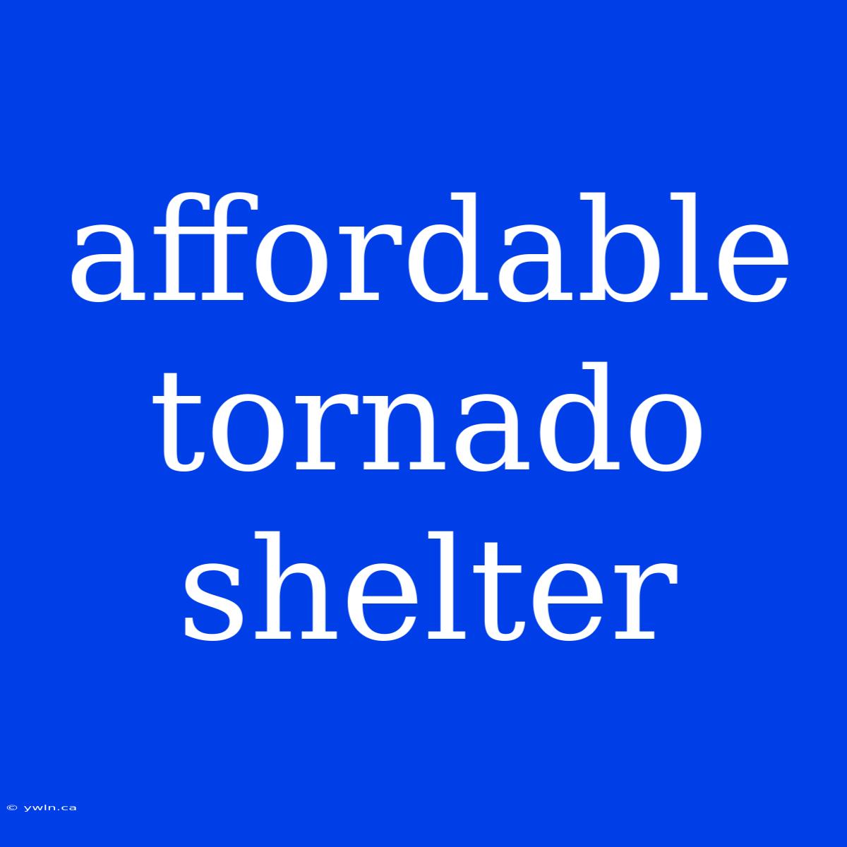 Affordable Tornado Shelter