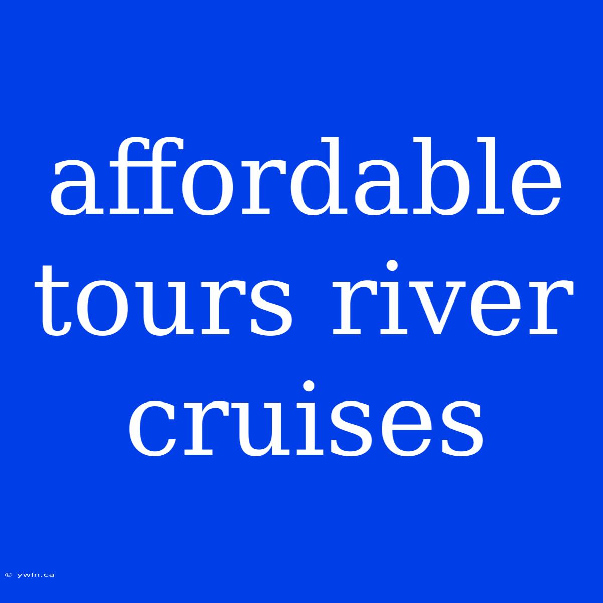 Affordable Tours River Cruises