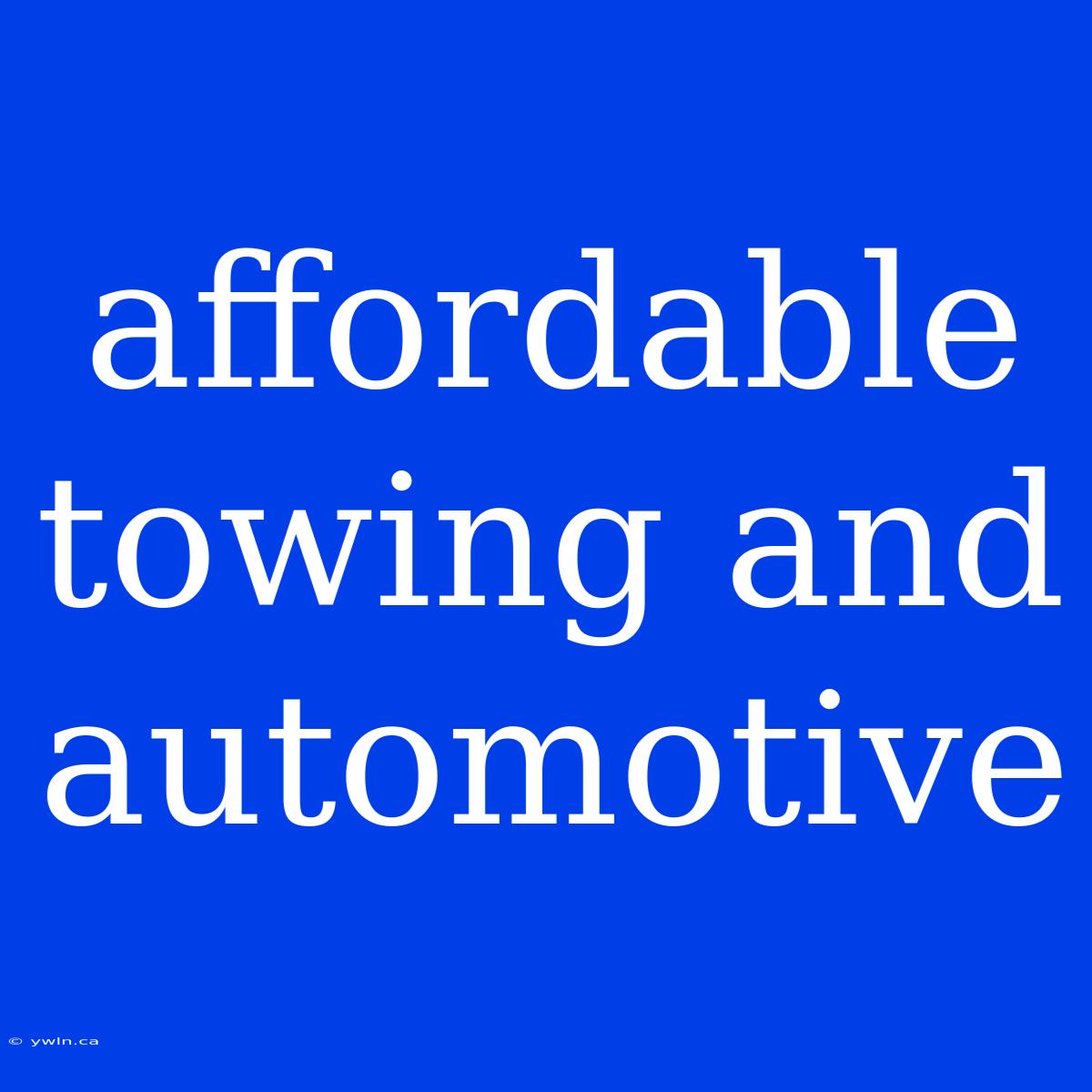 Affordable Towing And Automotive