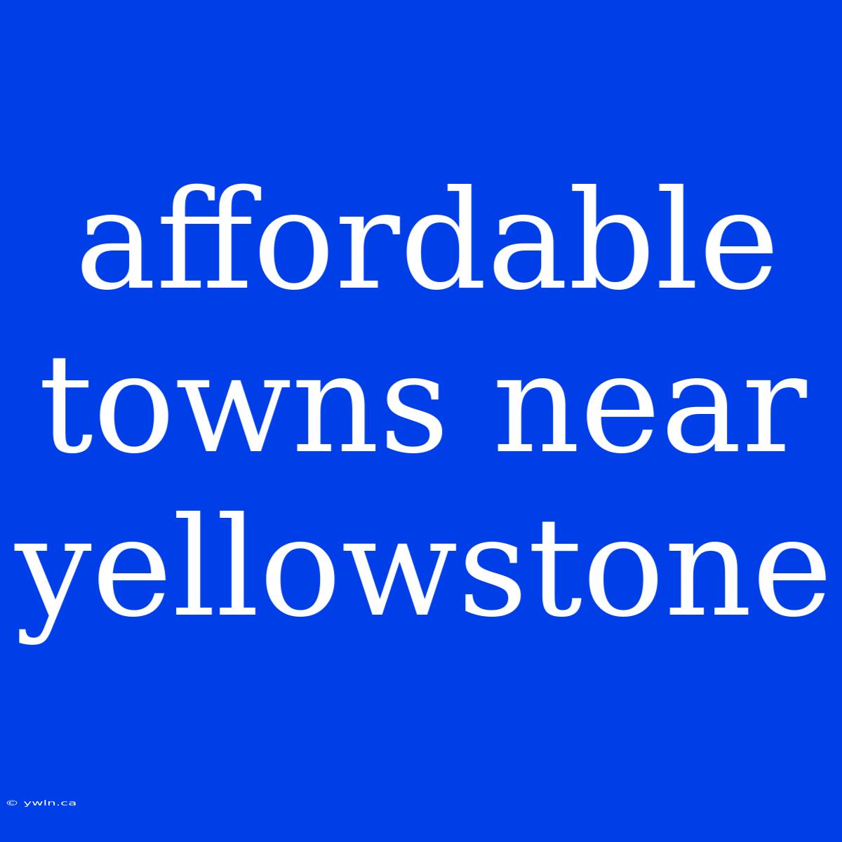 Affordable Towns Near Yellowstone