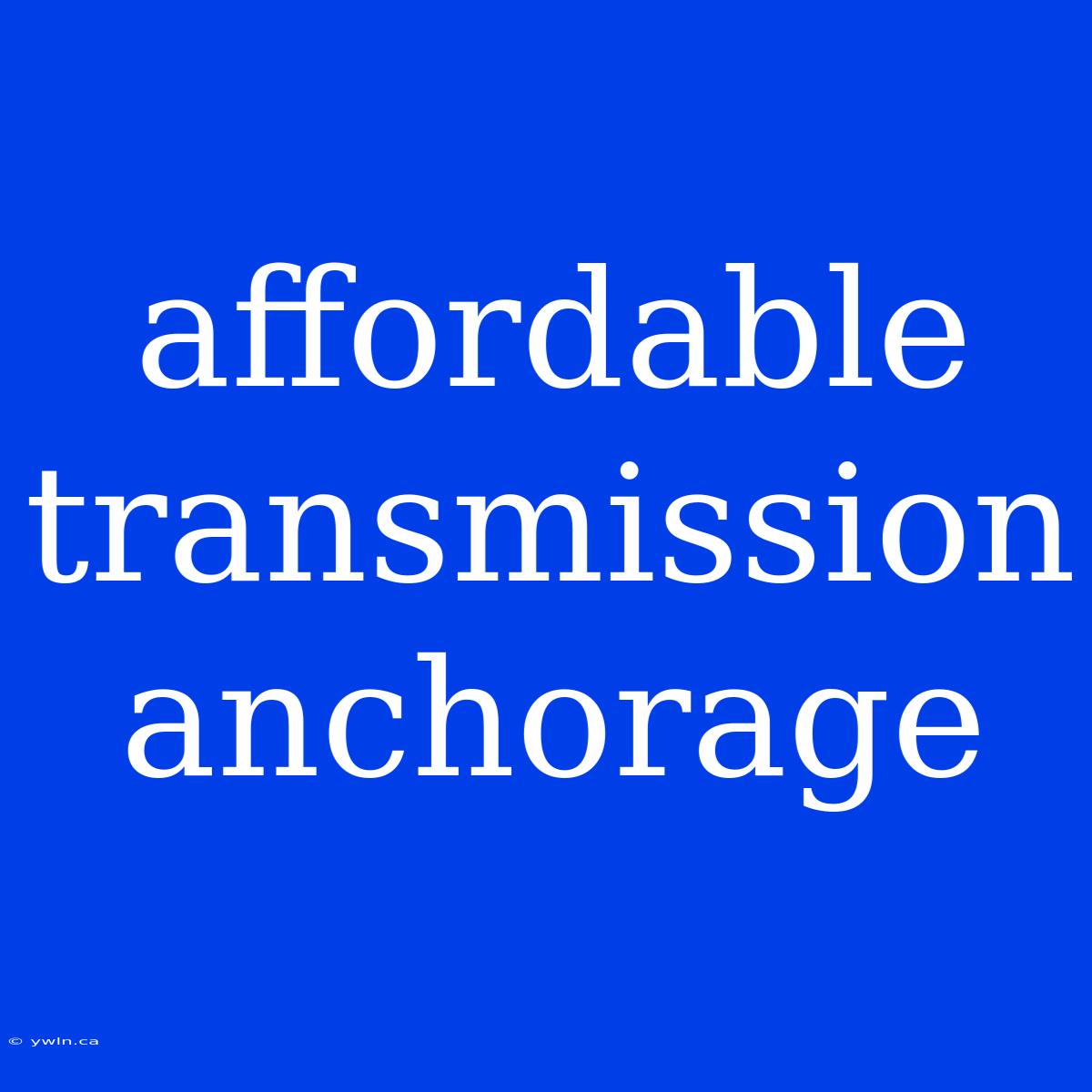 Affordable Transmission Anchorage