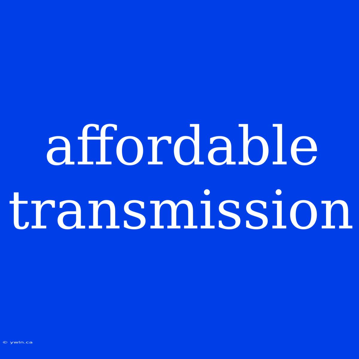 Affordable Transmission