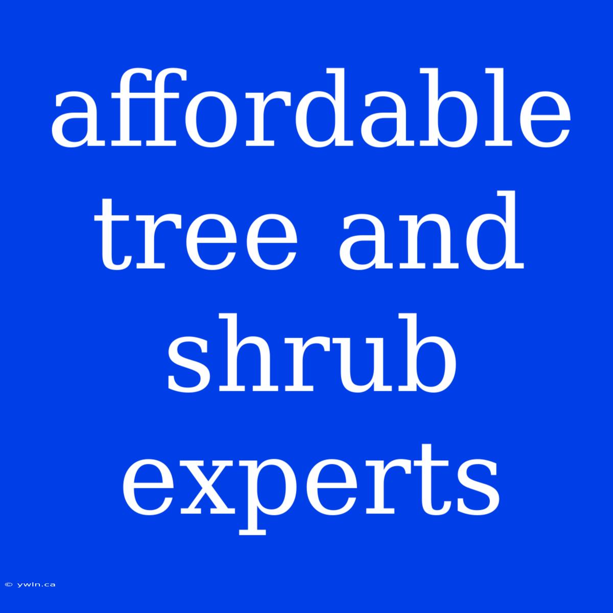 Affordable Tree And Shrub Experts