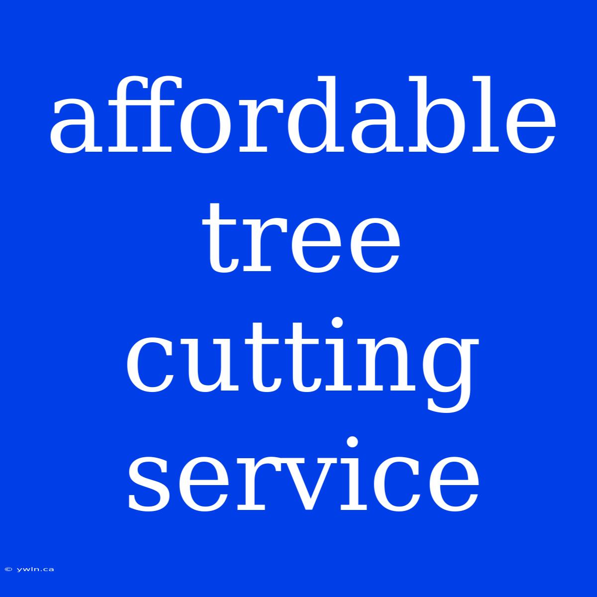 Affordable Tree Cutting Service