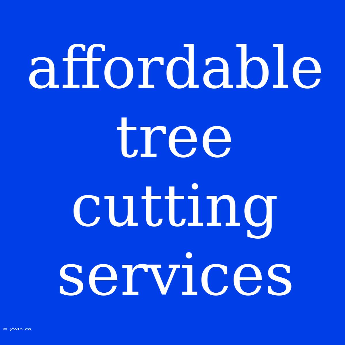 Affordable Tree Cutting Services