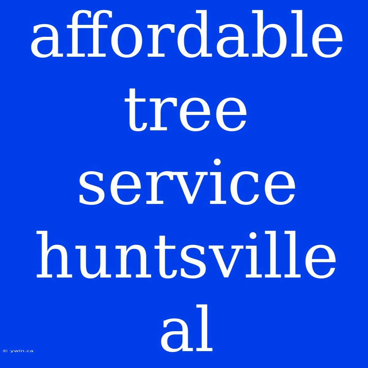 Affordable Tree Service Huntsville Al