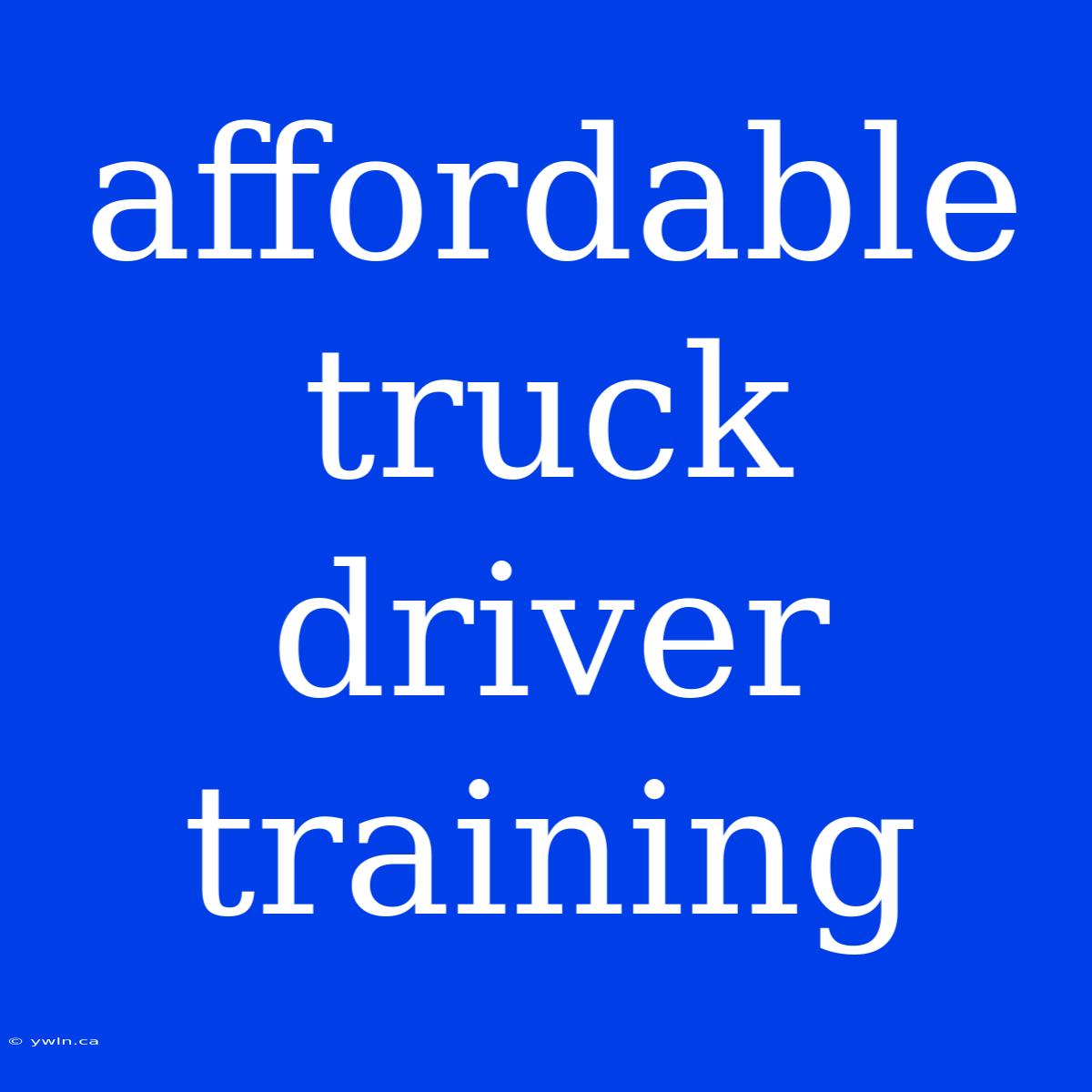 Affordable Truck Driver Training