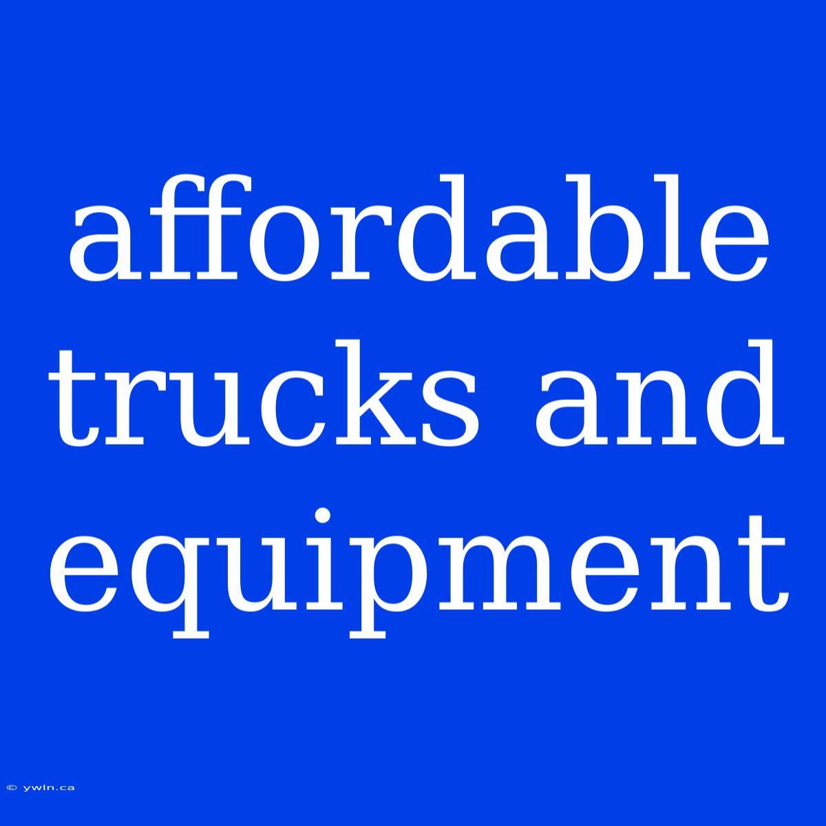 Affordable Trucks And Equipment