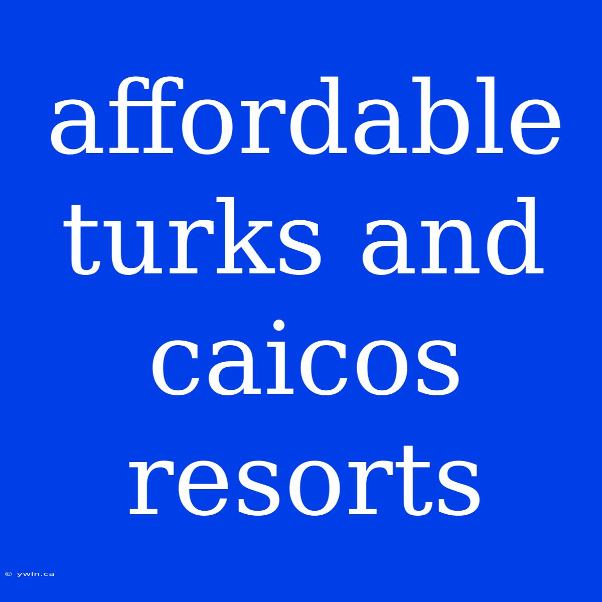 Affordable Turks And Caicos Resorts