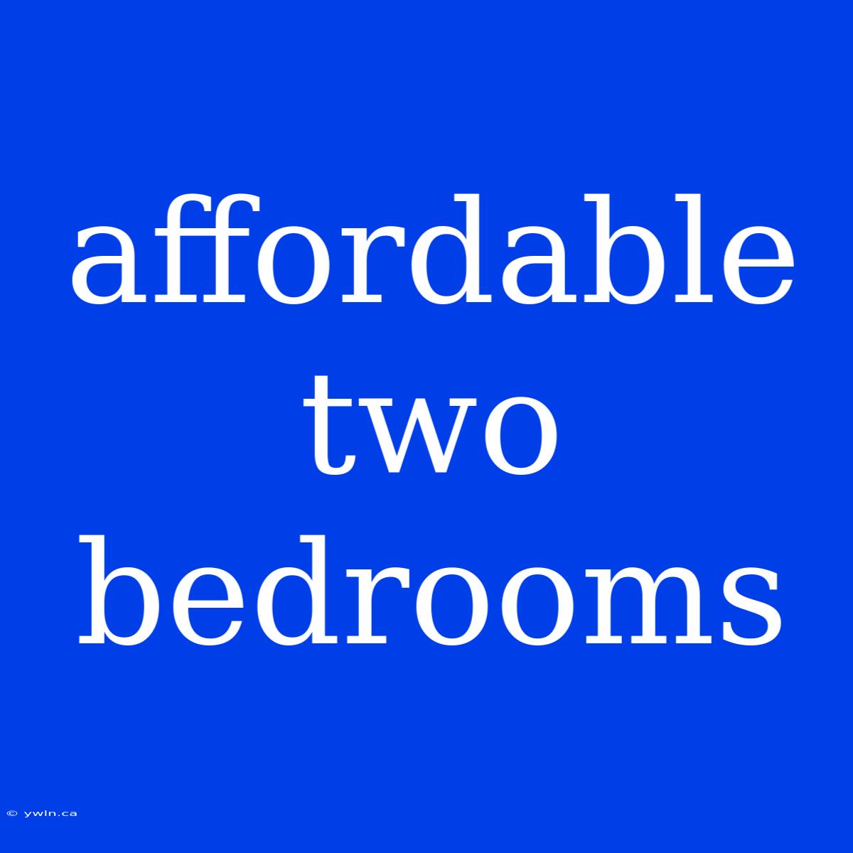 Affordable Two Bedrooms