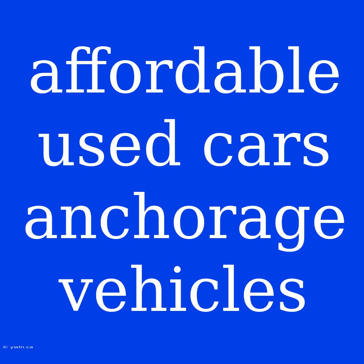 Affordable Used Cars Anchorage Vehicles