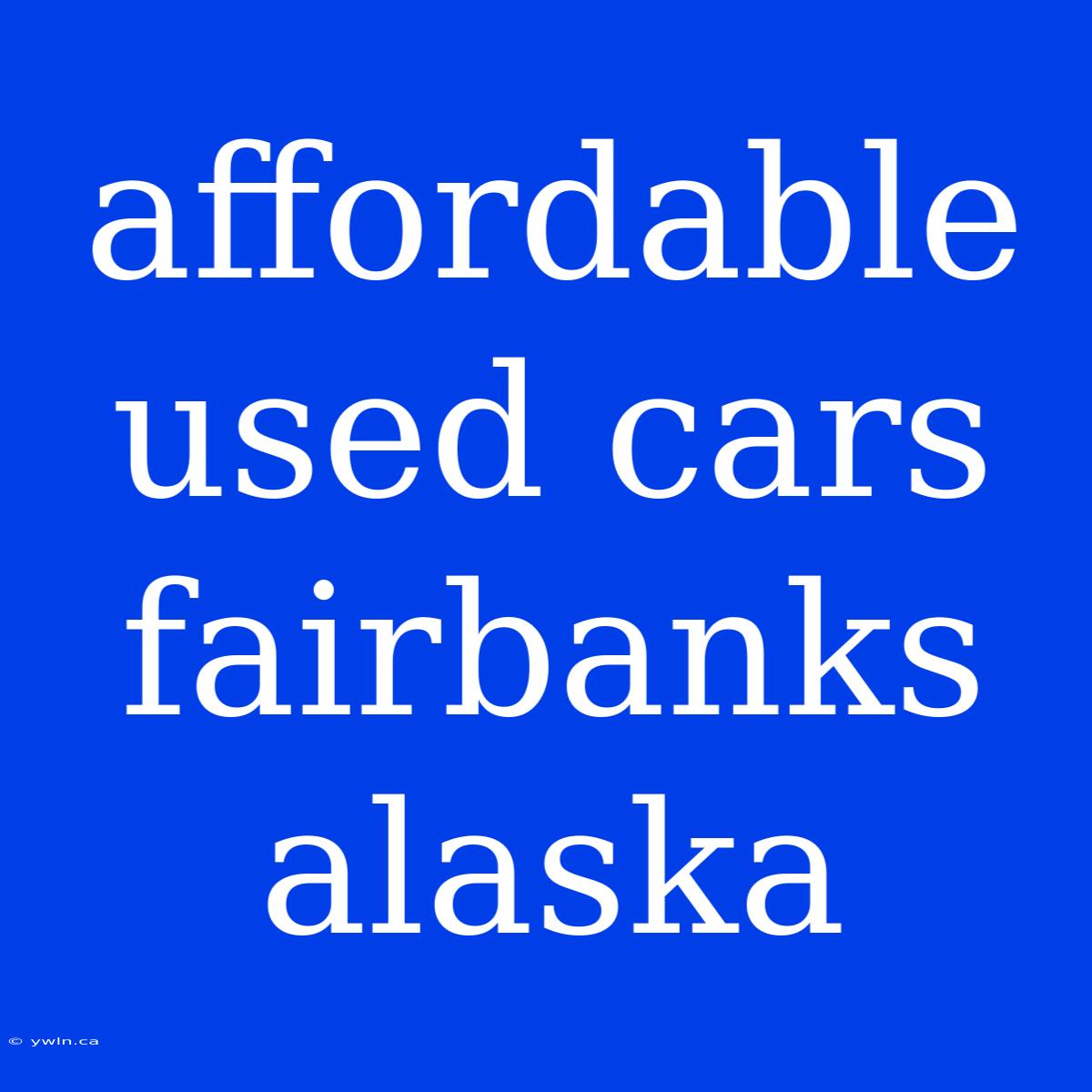 Affordable Used Cars Fairbanks Alaska