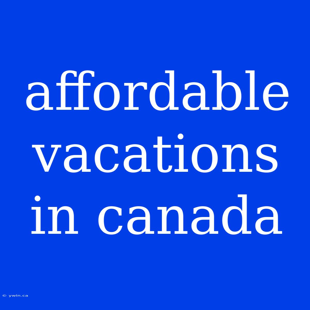 Affordable Vacations In Canada