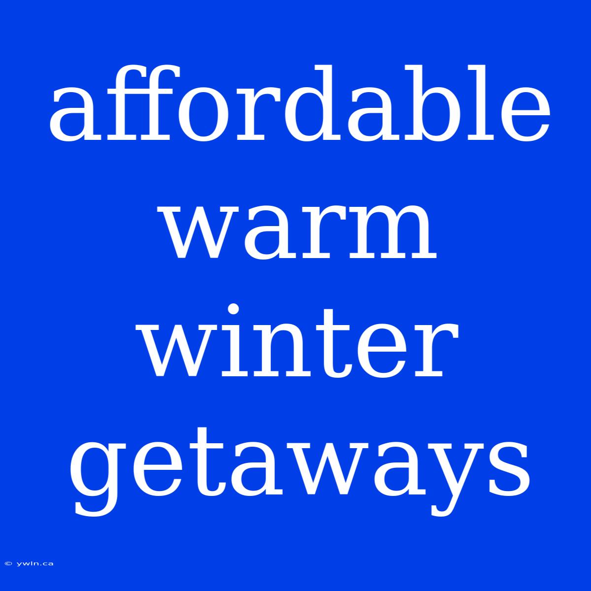 Affordable Warm Winter Getaways