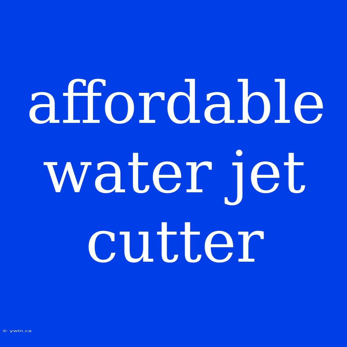 Affordable Water Jet Cutter