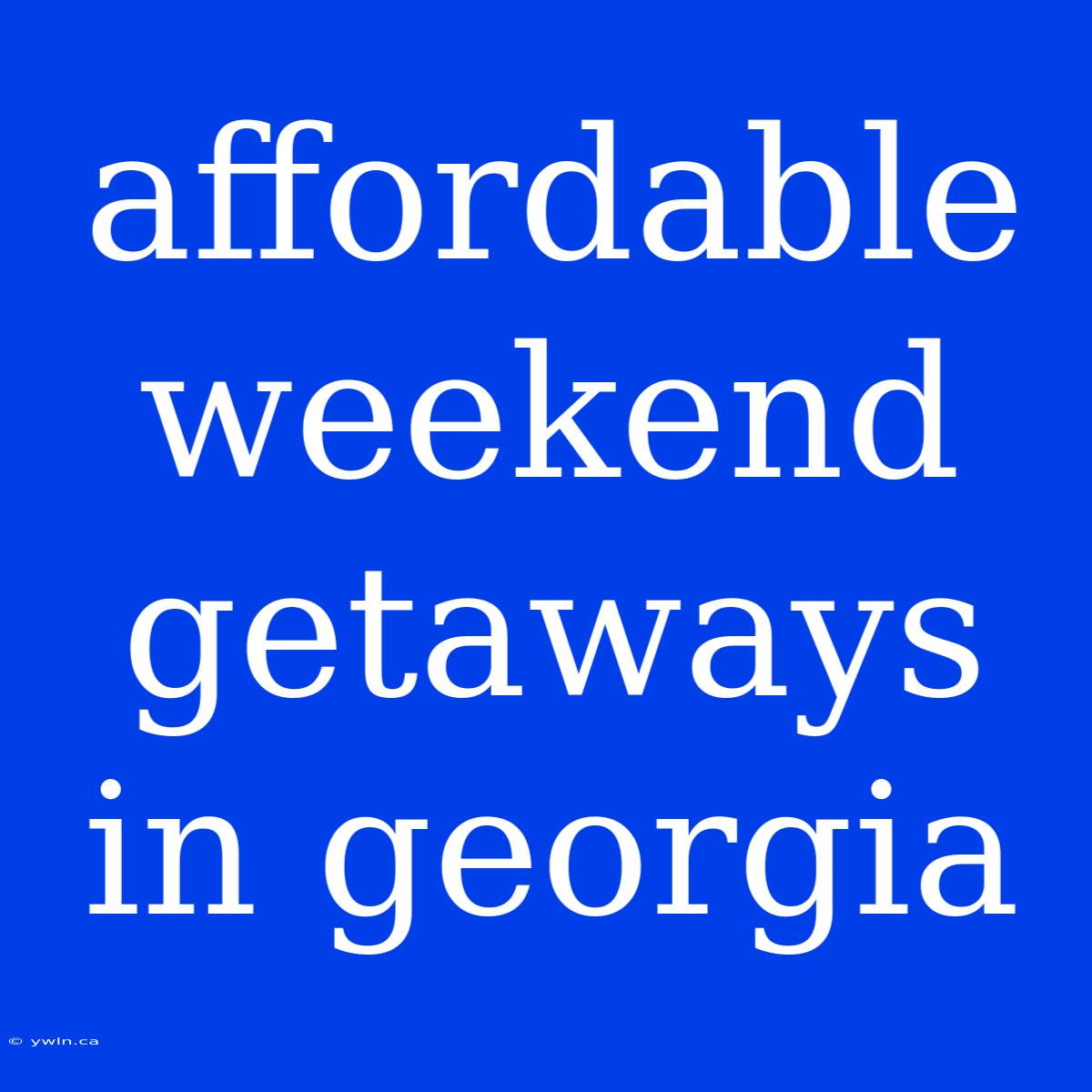 Affordable Weekend Getaways In Georgia