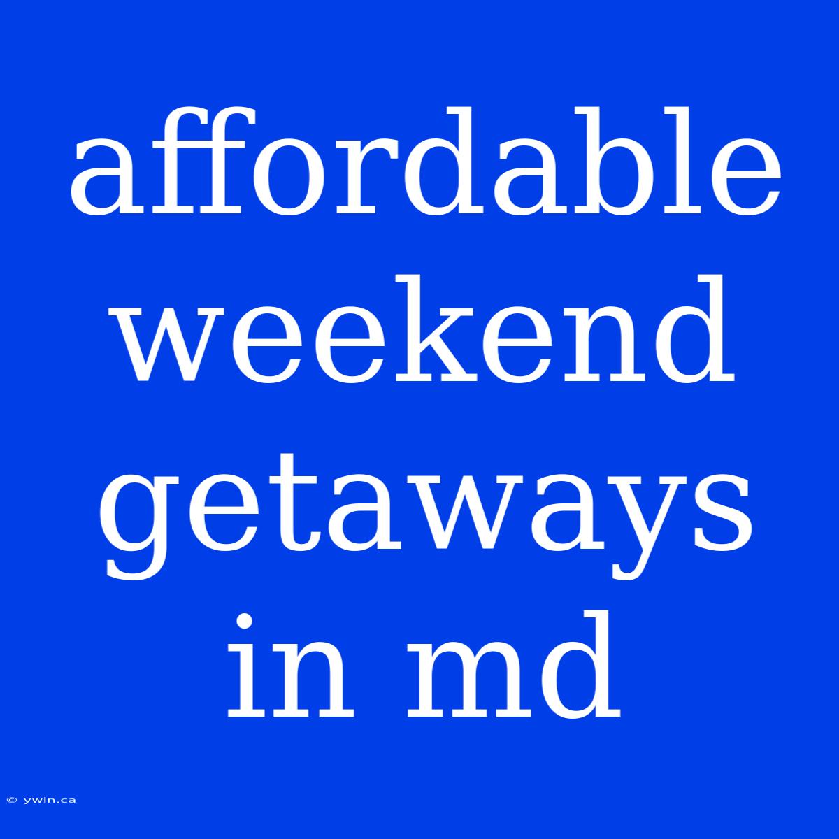 Affordable Weekend Getaways In Md