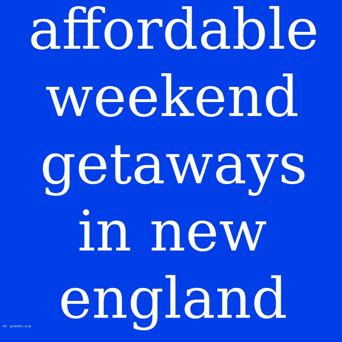 Affordable Weekend Getaways In New England