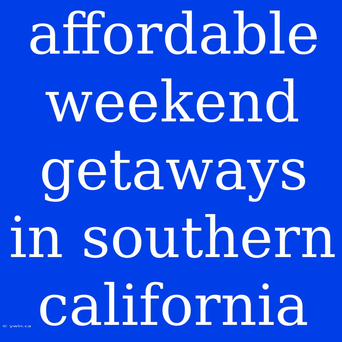 Affordable Weekend Getaways In Southern California