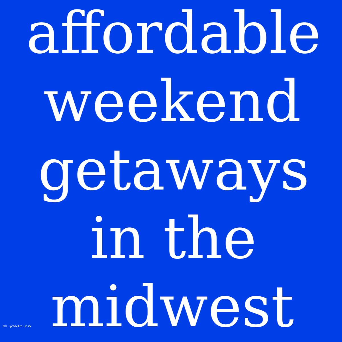 Affordable Weekend Getaways In The Midwest