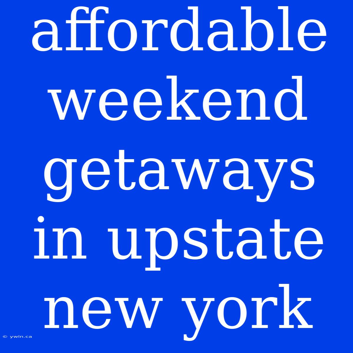 Affordable Weekend Getaways In Upstate New York