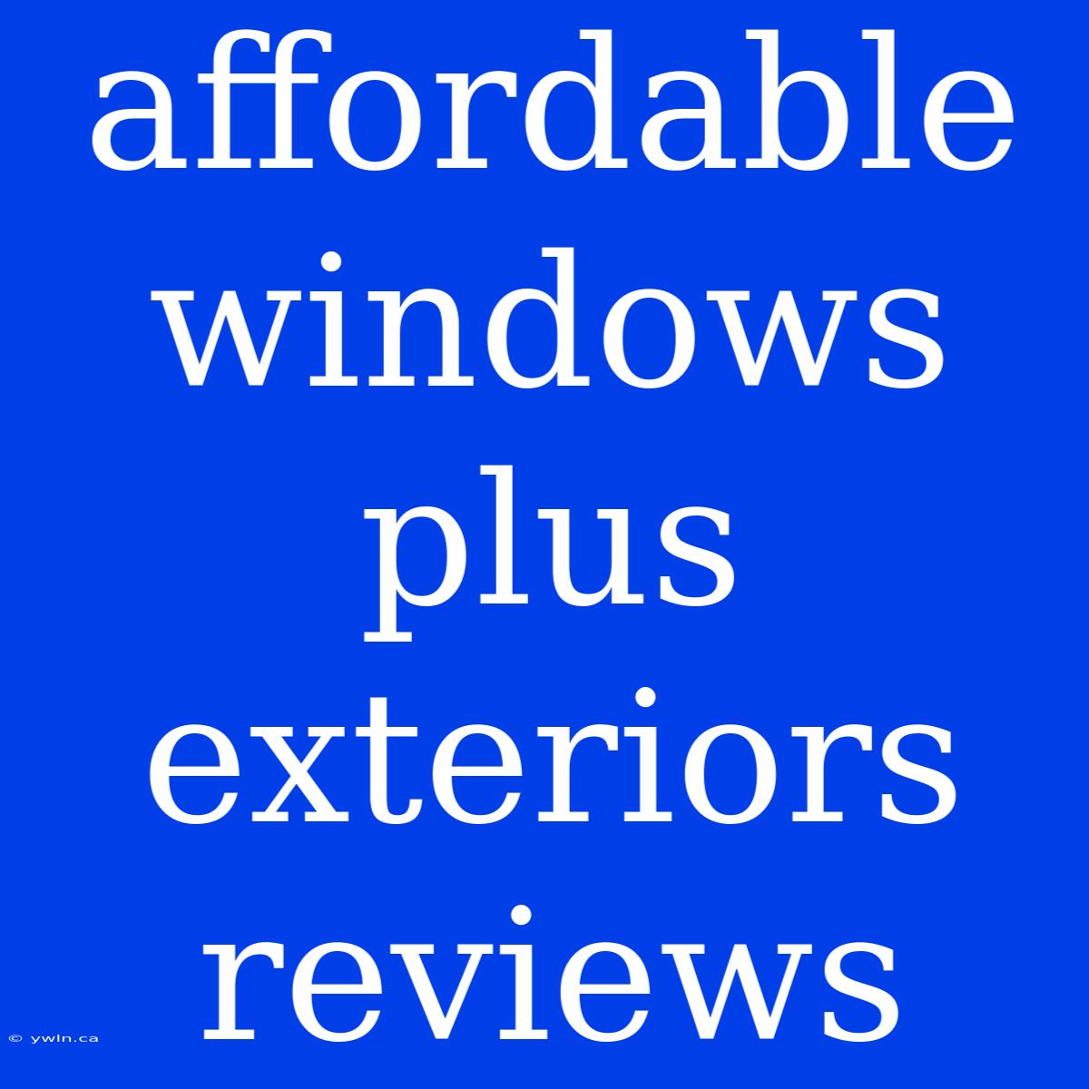 Affordable Windows Plus Exteriors Reviews