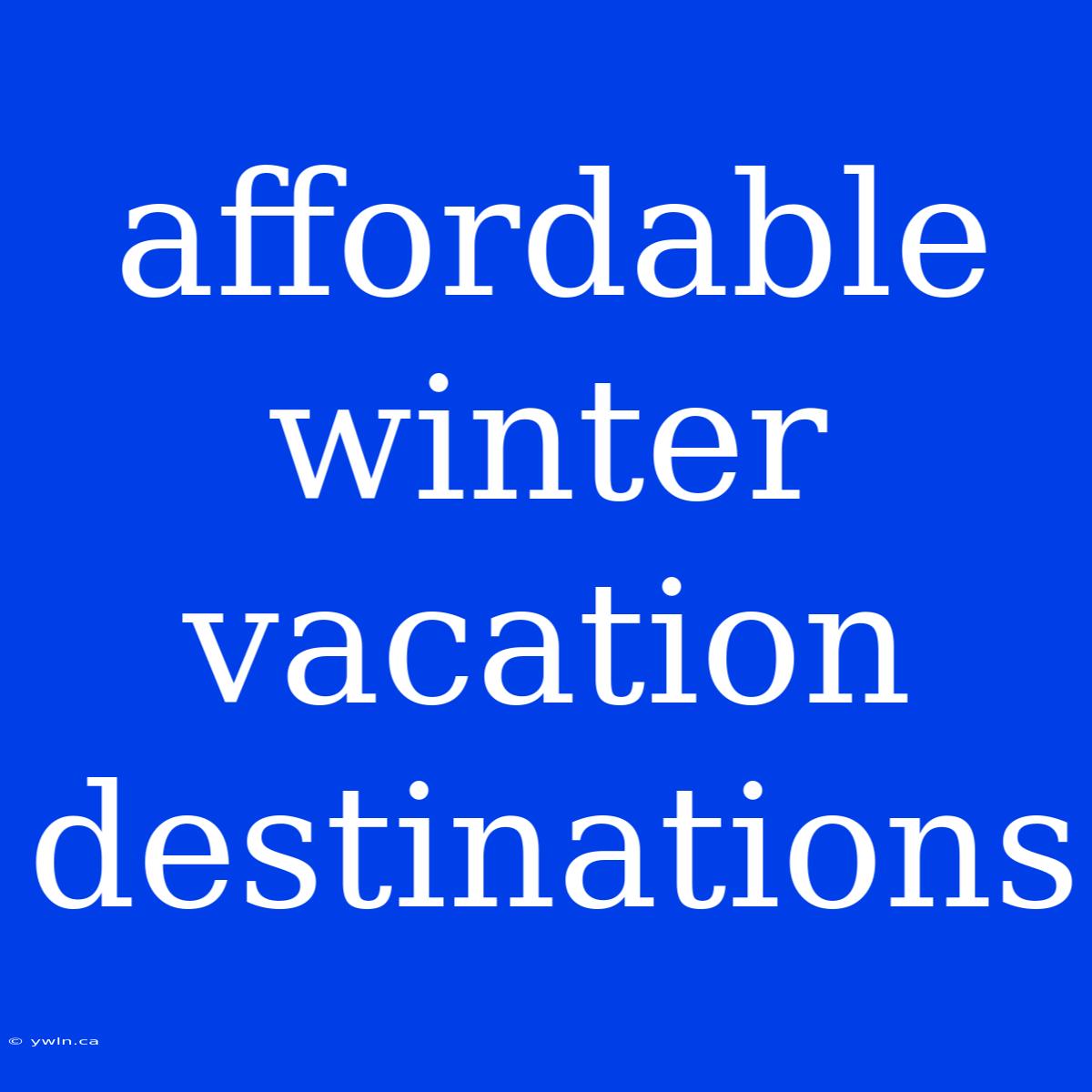 Affordable Winter Vacation Destinations