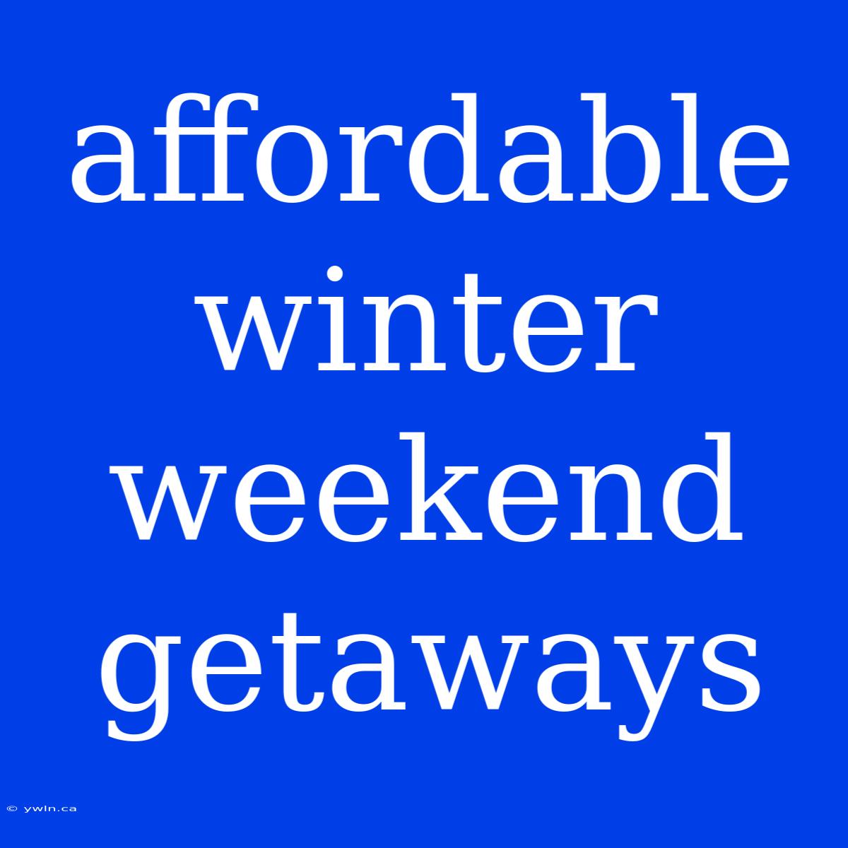 Affordable Winter Weekend Getaways